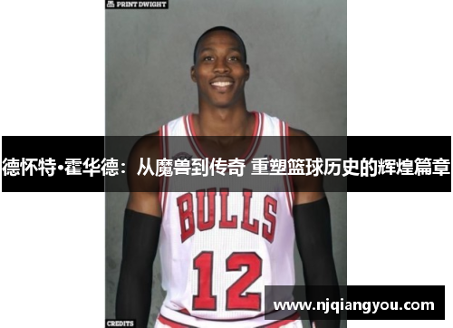 德怀特·霍华德：从魔兽到传奇 重塑篮球历史的辉煌篇章