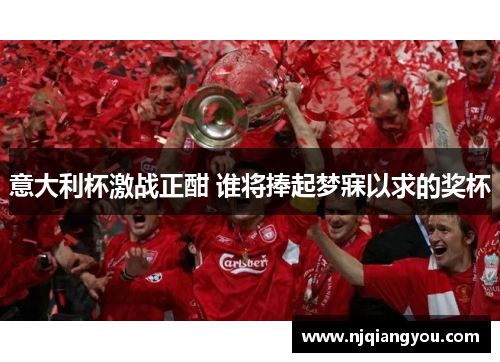 意大利杯激战正酣 谁将捧起梦寐以求的奖杯 意大利杯激战正酣 谁将捧起梦寐以求的奖杯
