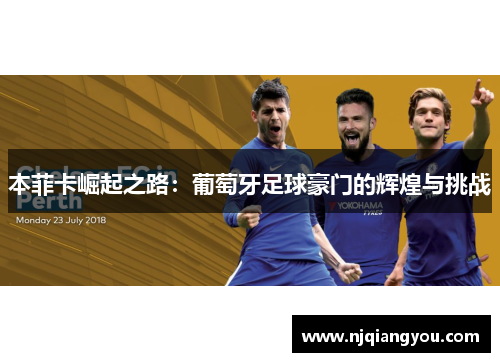 本菲卡崛起之路:葡萄牙足球豪门的辉煌与挑战 本菲卡崛起之路:葡萄牙足球豪门的辉煌与挑战
