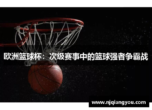 欧洲篮球杯:次级赛事中的篮球强者争霸战 欧洲篮球杯:次级赛事中的篮球强者争霸战