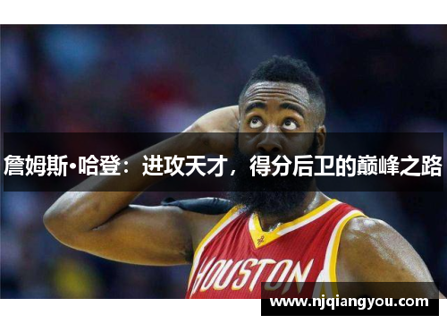 詹姆斯·哈登：进攻天才，得分后卫的巅峰之路