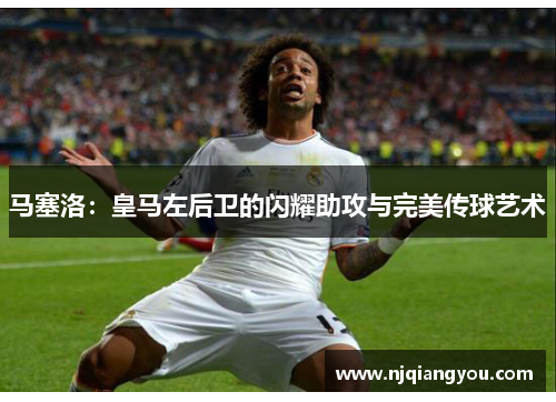 马塞洛：皇马左后卫的闪耀助攻与完美传球艺术