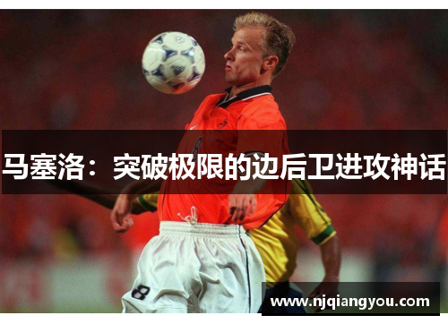 马塞洛：突破极限的边后卫进攻神话