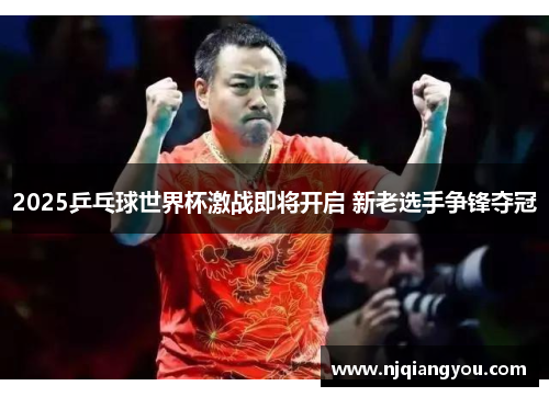 2025乒乓球世界杯激战即将开启 新老选手争锋夺冠 2025乒乓球世界杯激战即将开启 新老选手争锋夺冠