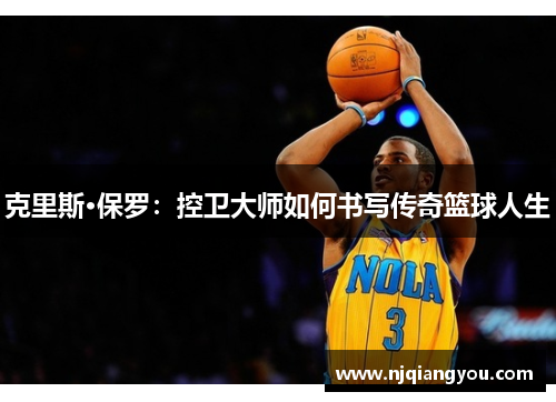 克里斯·保罗：控卫大师如何书写传奇篮球人生