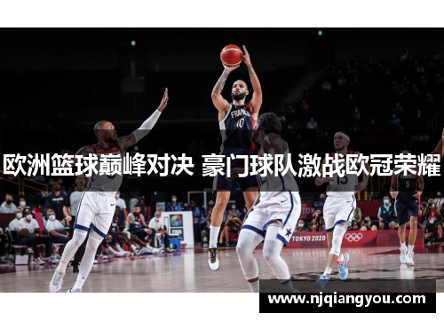 欧洲篮球巅峰对决 豪门球队激战欧冠荣耀