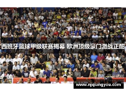 西班牙篮球甲级联赛揭幕 欧洲顶级豪门激战正酣