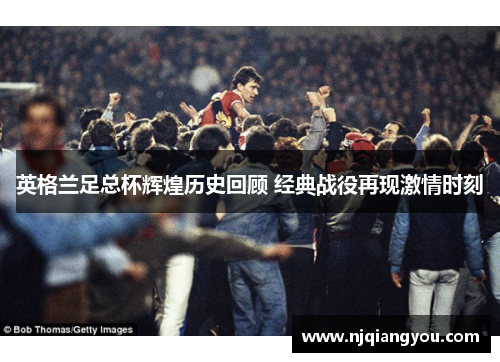 英格兰足总杯辉煌历史回顾 经典战役再现激情时刻