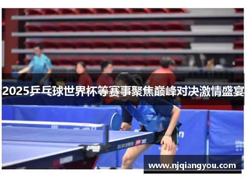 2025乒乓球世界杯等赛事聚焦巅峰对决激情盛宴