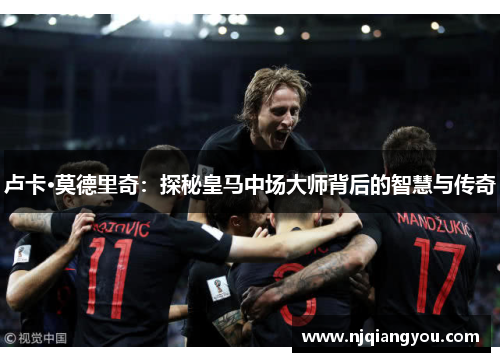 卢卡·莫德里奇：探秘皇马中场大师背后的智慧与传奇