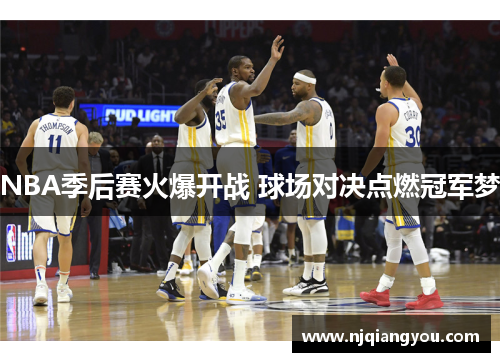 NBA季后赛火爆开战 球场对决点燃冠军梦