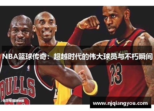 NBA篮球传奇:超越时代的伟大球员与不朽瞬间 NBA篮球传奇:超越时代的伟大球员与不朽瞬间