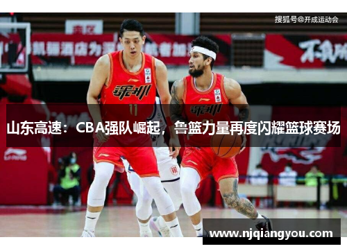 山东高速：CBA强队崛起，鲁篮力量再度闪耀篮球赛场