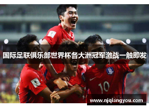 国际足联俱乐部世界杯各大洲冠军激战一触即发