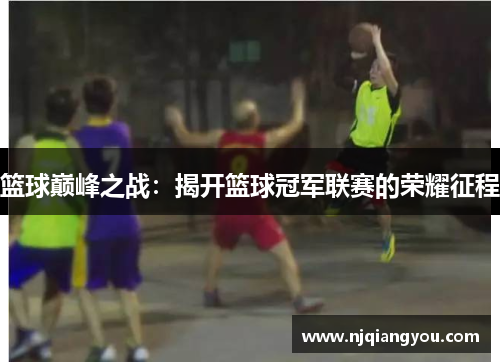 篮球巅峰之战:揭开篮球冠军联赛的荣耀征程 篮球巅峰之战:揭开篮球冠军联赛的荣耀征程