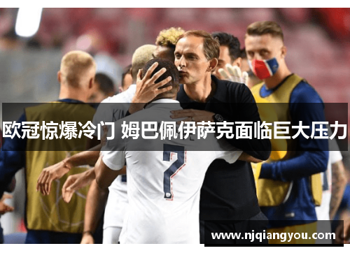 欧冠惊爆冷门 姆巴佩伊萨克面临巨大压力