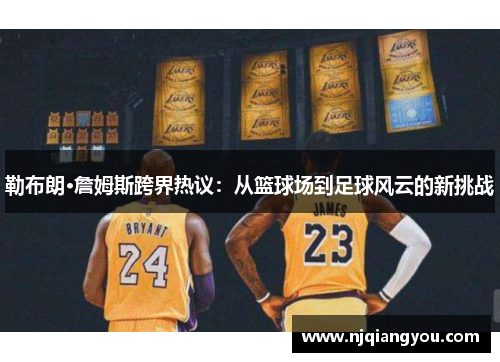 勒布朗·詹姆斯跨界热议：从篮球场到足球风云的新挑战