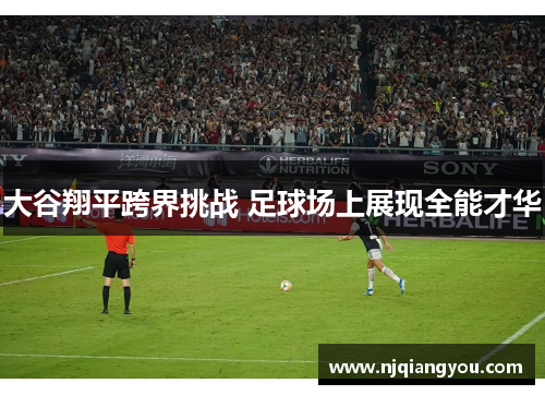大谷翔平跨界挑战 足球场上展现全能才华 大谷翔平跨界挑战 足球场上展现全能才华