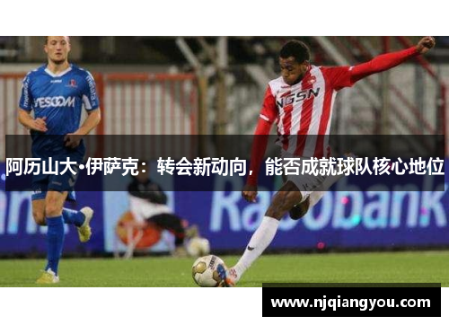 阿历山大·伊萨克：转会新动向，能否成就球队核心地位