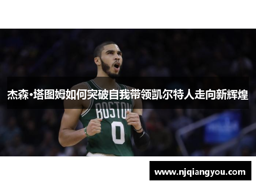 杰森·塔图姆如何突破自我带领凯尔特人走向新辉煌