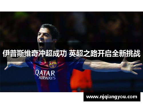 伊普斯维奇冲超成功 英超之路开启全新挑战