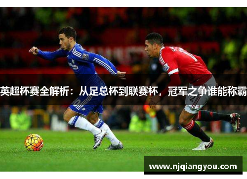 英超杯赛全解析：从足总杯到联赛杯，冠军之争谁能称霸