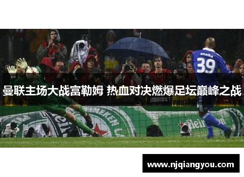 曼联主场大战富勒姆 热血对决燃爆足坛巅峰之战 曼联主场大战富勒姆 热血对决燃爆足坛巅峰之战