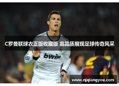 C罗曼联球衣正版收藏版 高品质展现足球传奇风采 C罗曼联球衣正版收藏版 高品质展现足球传奇风采