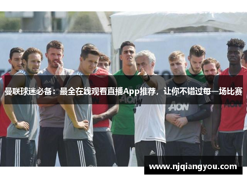曼联球迷必备:最全在线观看直播App推荐,让你不错过每一场比赛 曼联球迷必备:最全在线观看直播App推荐,让你不错过每一场比赛