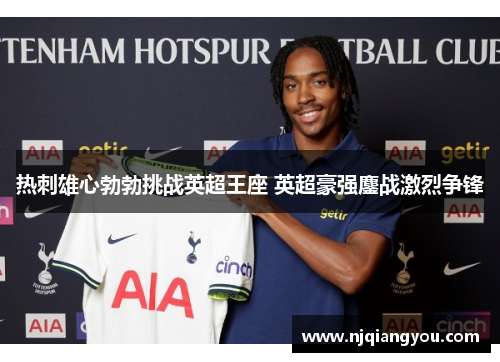 热刺雄心勃勃挑战英超王座 英超豪强鏖战激烈争锋 热刺雄心勃勃挑战英超王座 英超豪强鏖战激烈争锋