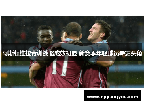 阿斯顿维拉青训战略成效初显 新赛季年轻球员崭露头角