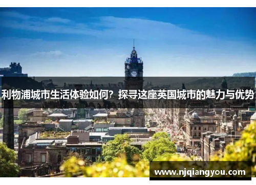利物浦城市生活体验如何？探寻这座英国城市的魅力与优势