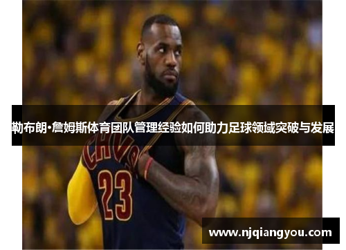 勒布朗·詹姆斯体育团队管理经验如何助力足球领域突破与发展